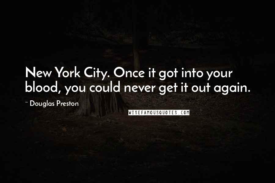 Douglas Preston Quotes: New York City. Once it got into your blood, you could never get it out again.