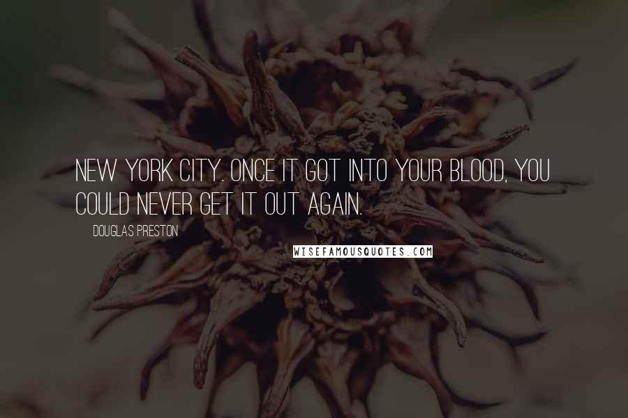 Douglas Preston Quotes: New York City. Once it got into your blood, you could never get it out again.
