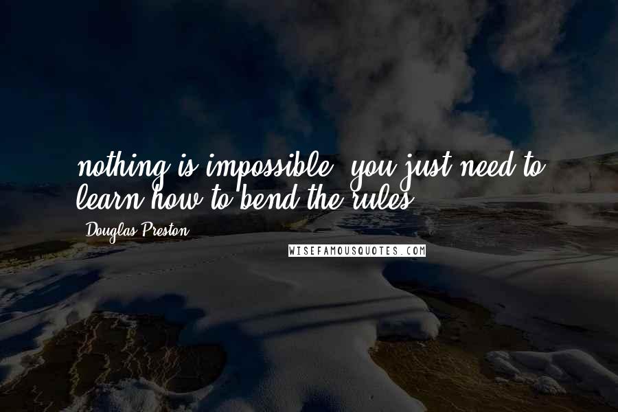 Douglas Preston Quotes: nothing is impossible. you just need to learn how to bend the rules.