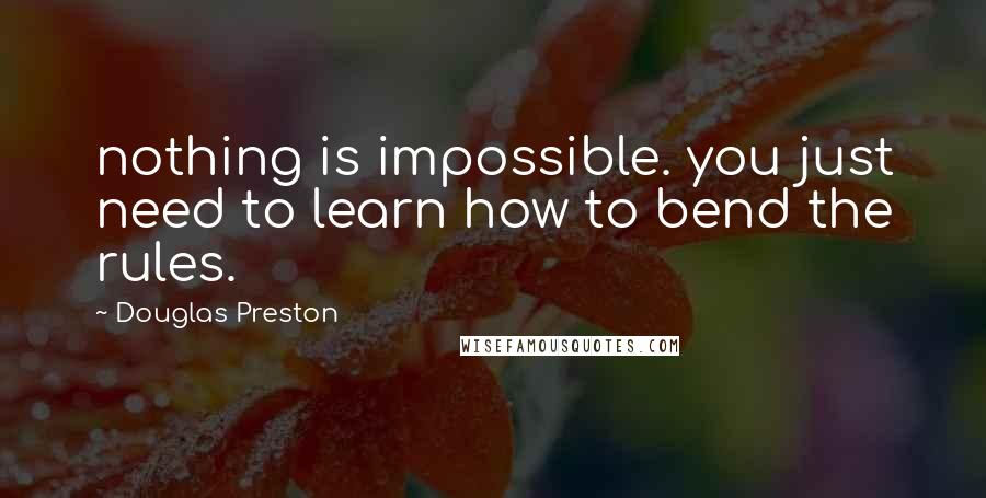 Douglas Preston Quotes: nothing is impossible. you just need to learn how to bend the rules.