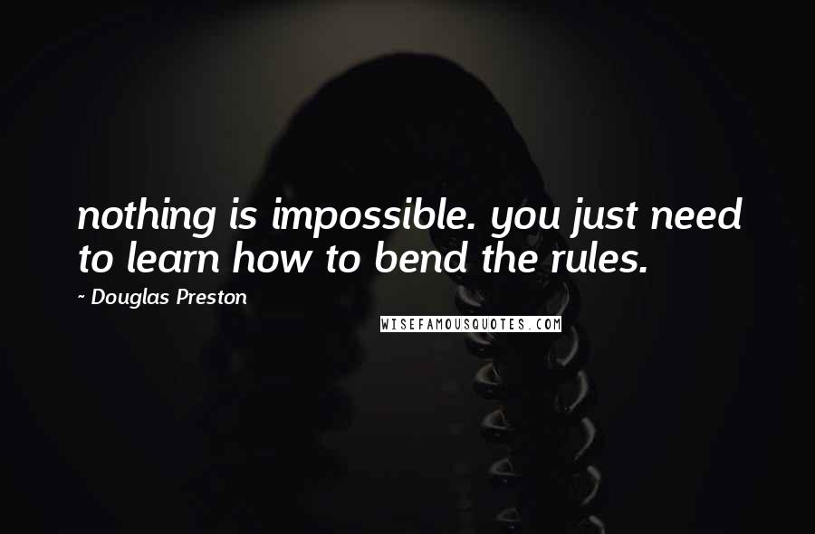 Douglas Preston Quotes: nothing is impossible. you just need to learn how to bend the rules.