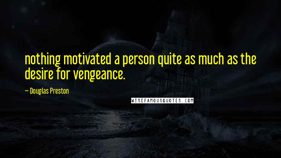 Douglas Preston Quotes: nothing motivated a person quite as much as the desire for vengeance.