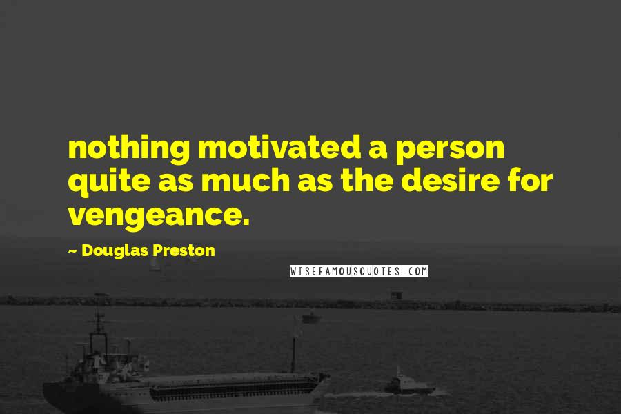 Douglas Preston Quotes: nothing motivated a person quite as much as the desire for vengeance.