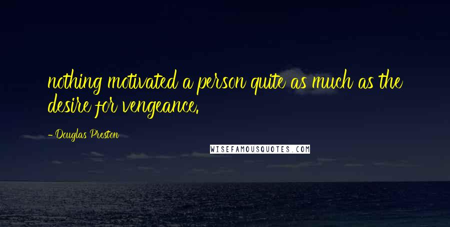 Douglas Preston Quotes: nothing motivated a person quite as much as the desire for vengeance.