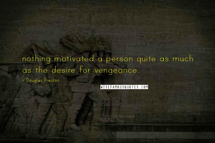 Douglas Preston Quotes: nothing motivated a person quite as much as the desire for vengeance.