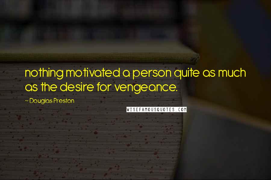 Douglas Preston Quotes: nothing motivated a person quite as much as the desire for vengeance.