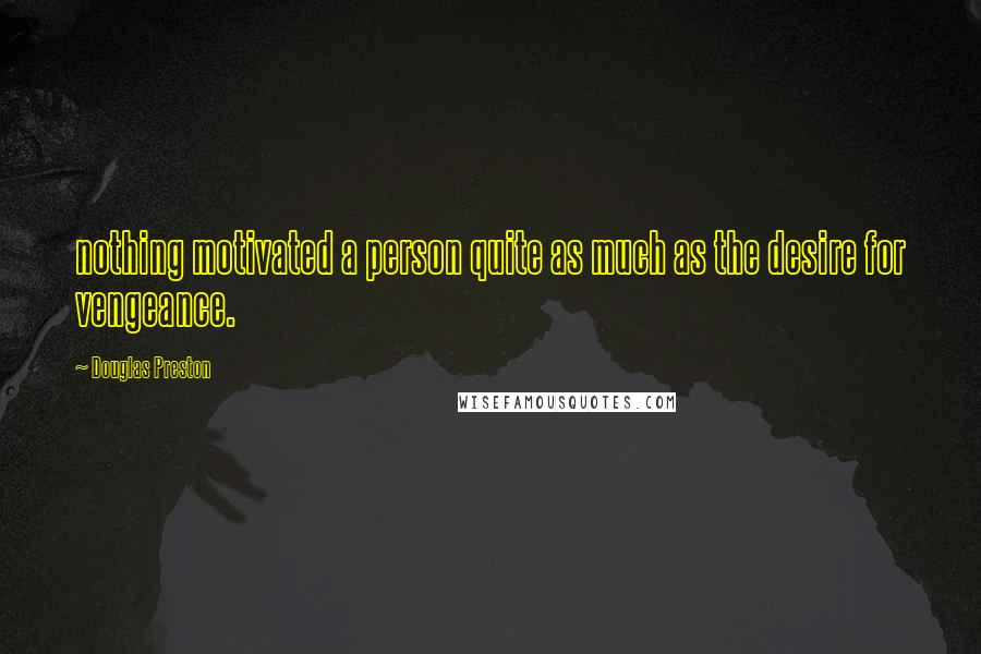 Douglas Preston Quotes: nothing motivated a person quite as much as the desire for vengeance.