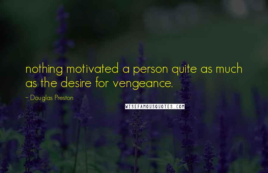 Douglas Preston Quotes: nothing motivated a person quite as much as the desire for vengeance.