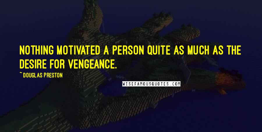 Douglas Preston Quotes: nothing motivated a person quite as much as the desire for vengeance.