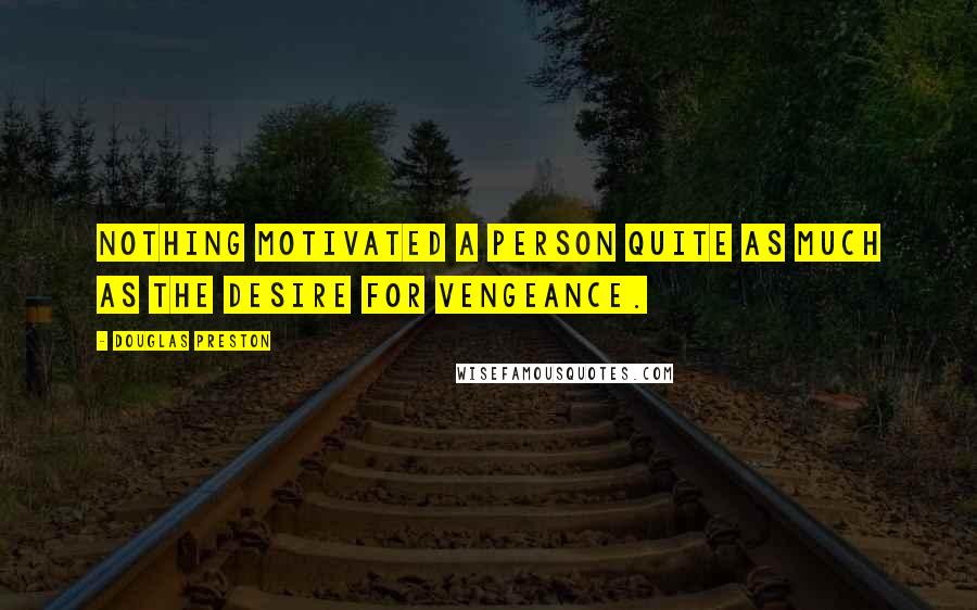 Douglas Preston Quotes: nothing motivated a person quite as much as the desire for vengeance.