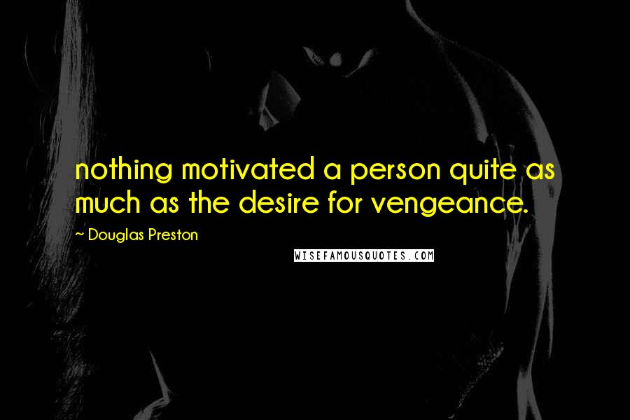 Douglas Preston Quotes: nothing motivated a person quite as much as the desire for vengeance.