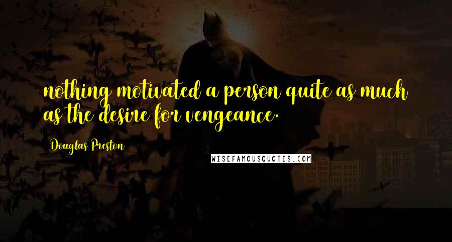 Douglas Preston Quotes: nothing motivated a person quite as much as the desire for vengeance.