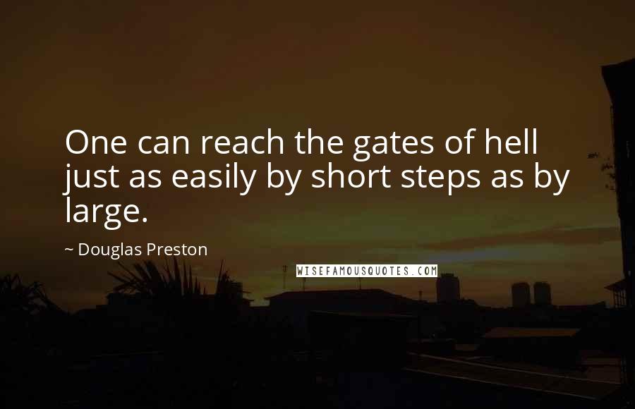 Douglas Preston Quotes: One can reach the gates of hell just as easily by short steps as by large.