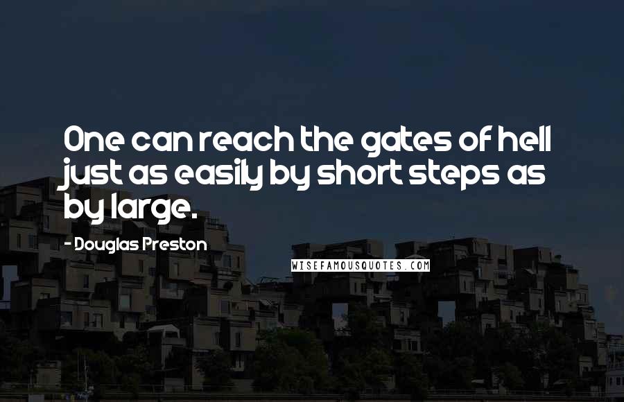 Douglas Preston Quotes: One can reach the gates of hell just as easily by short steps as by large.