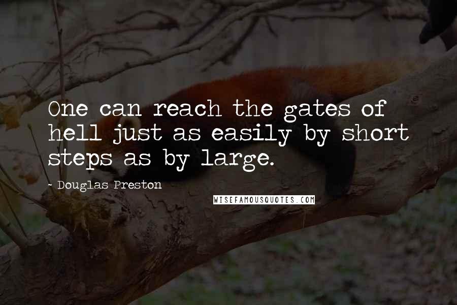 Douglas Preston Quotes: One can reach the gates of hell just as easily by short steps as by large.