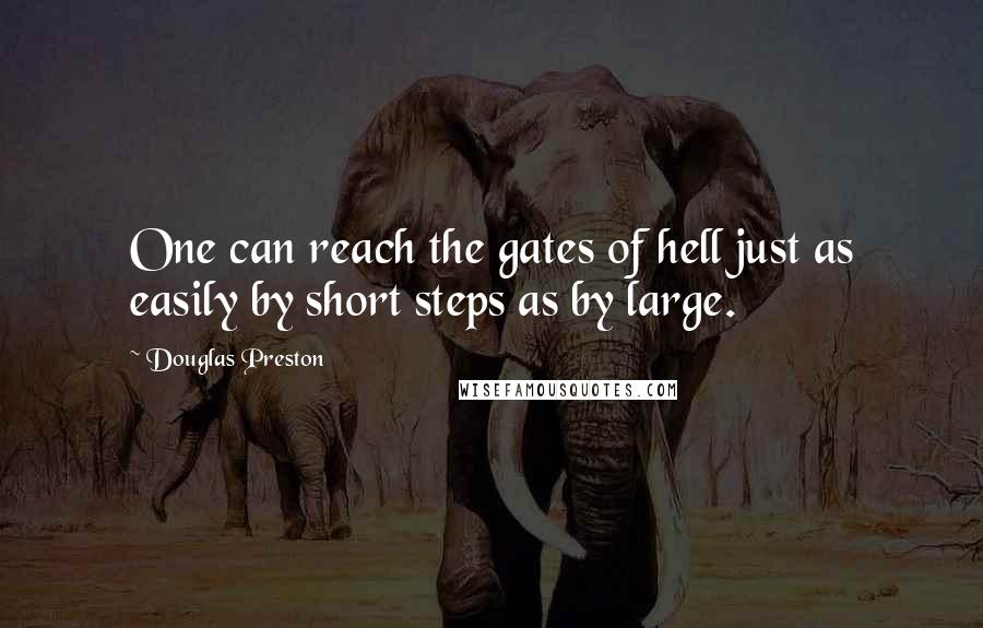 Douglas Preston Quotes: One can reach the gates of hell just as easily by short steps as by large.