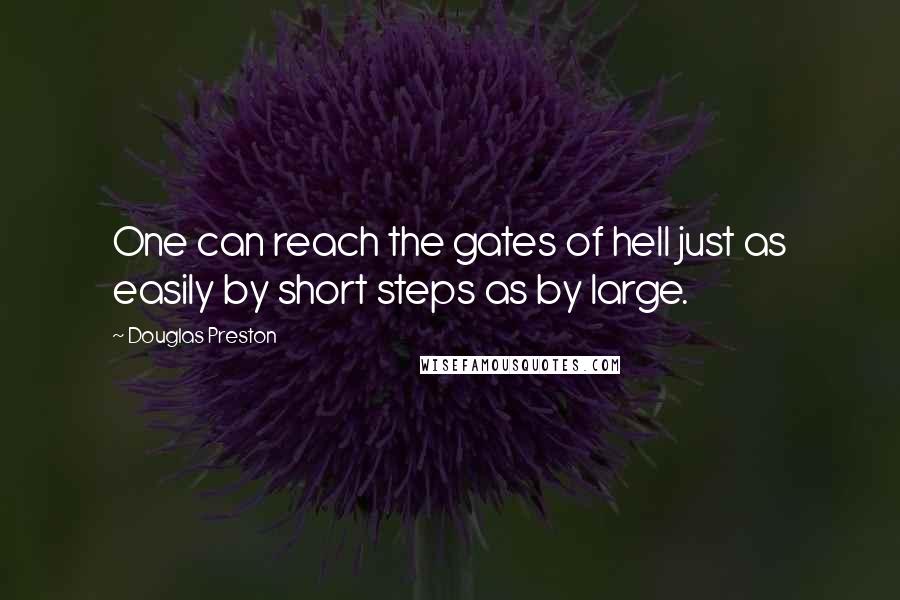 Douglas Preston Quotes: One can reach the gates of hell just as easily by short steps as by large.