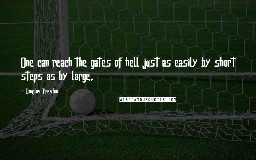 Douglas Preston Quotes: One can reach the gates of hell just as easily by short steps as by large.