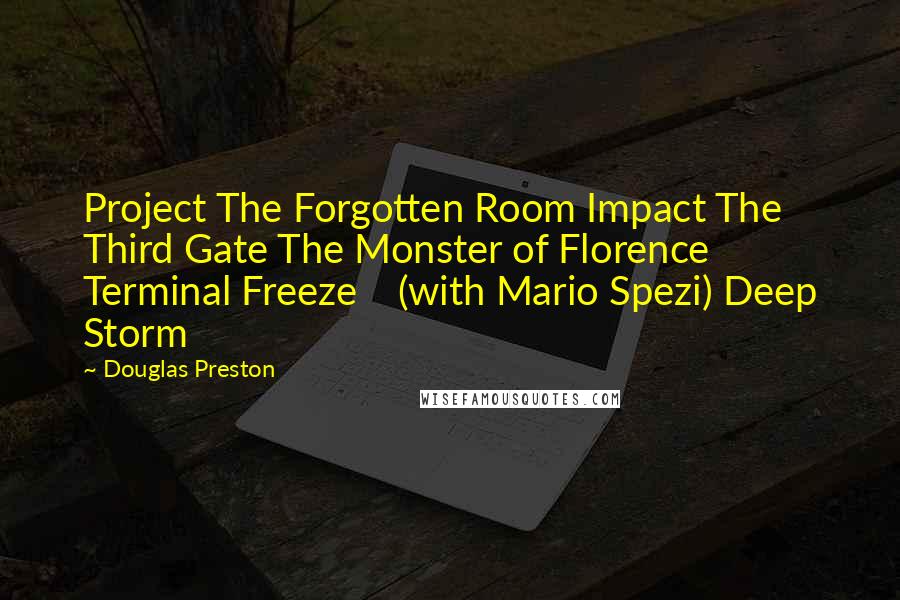 Douglas Preston Quotes: Project The Forgotten Room Impact The Third Gate The Monster of Florence Terminal Freeze    (with Mario Spezi) Deep Storm