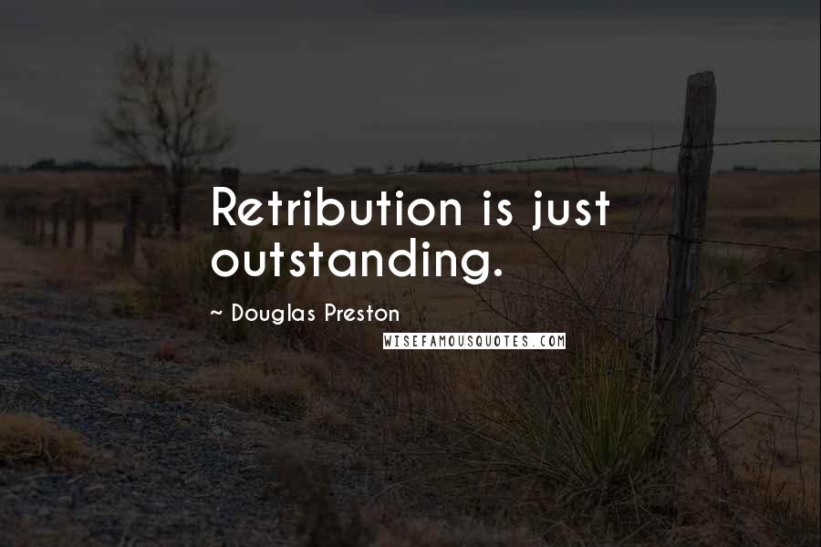 Douglas Preston Quotes: Retribution is just outstanding.