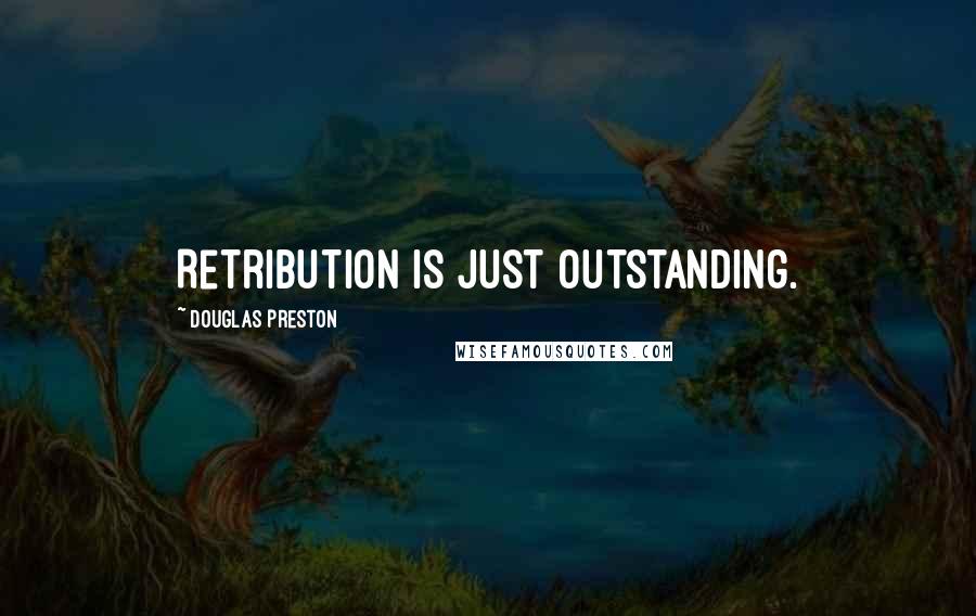 Douglas Preston Quotes: Retribution is just outstanding.