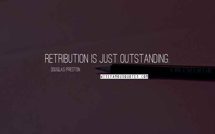 Douglas Preston Quotes: Retribution is just outstanding.