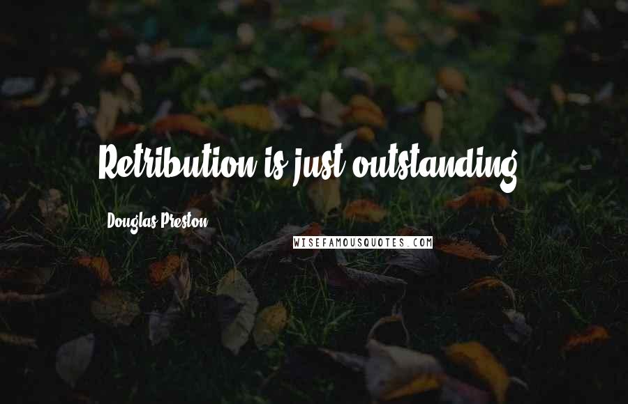 Douglas Preston Quotes: Retribution is just outstanding.