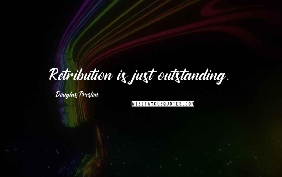 Douglas Preston Quotes: Retribution is just outstanding.