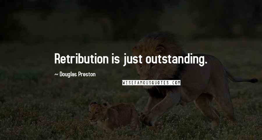 Douglas Preston Quotes: Retribution is just outstanding.