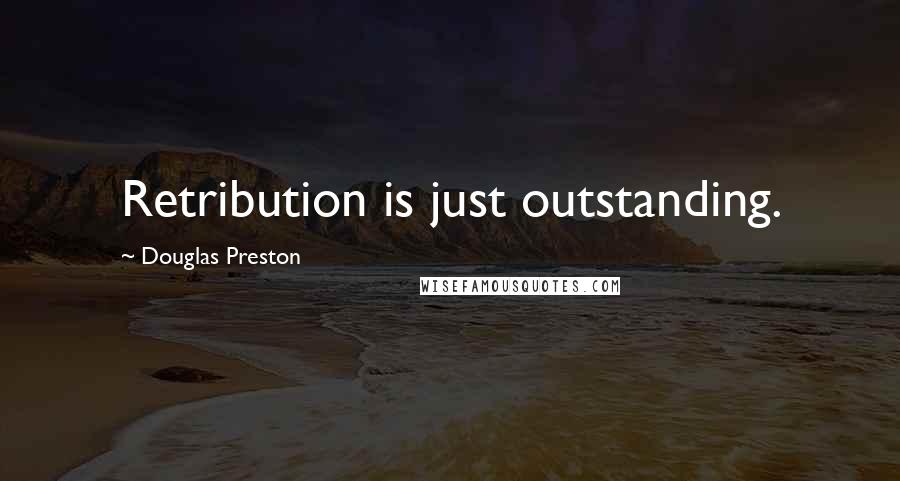 Douglas Preston Quotes: Retribution is just outstanding.