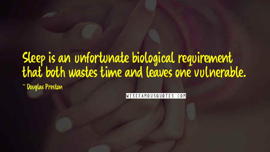 Douglas Preston Quotes: Sleep is an unfortunate biological requirement that both wastes time and leaves one vulnerable.