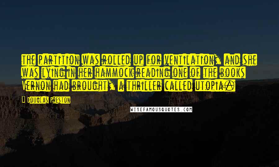 Douglas Preston Quotes: the partition was rolled up for ventilation, and she was lying in her hammock reading one of the books Vernon had brought, a thriller called utopia.