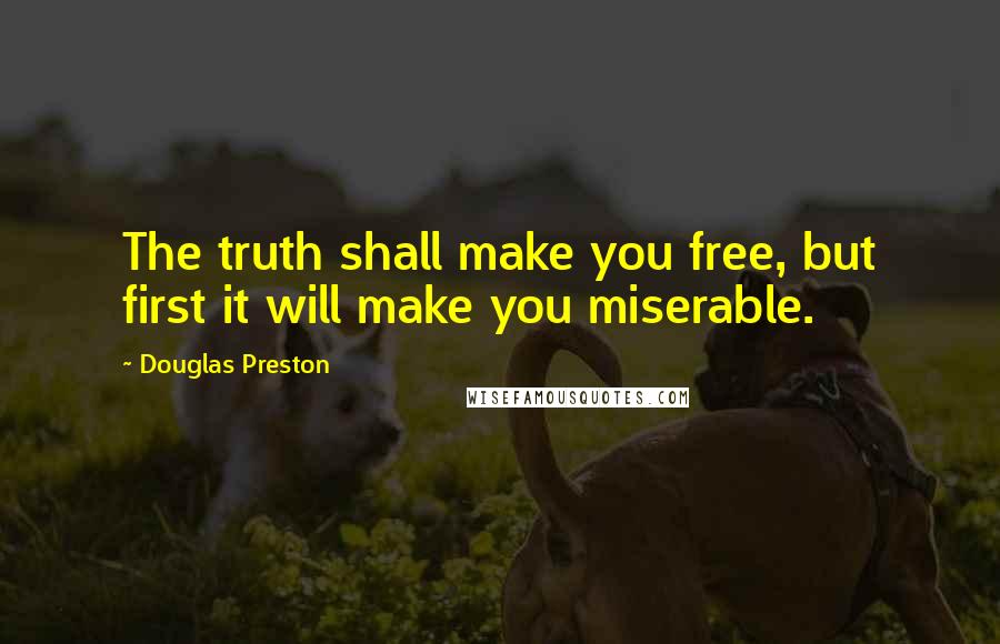 Douglas Preston Quotes: The truth shall make you free, but first it will make you miserable.
