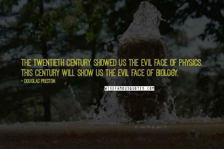 Douglas Preston Quotes: The twentieth century showed us the evil face of physics. This century will show us the evil face of biology.