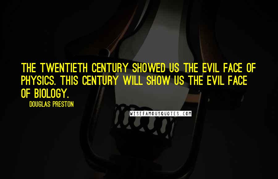 Douglas Preston Quotes: The twentieth century showed us the evil face of physics. This century will show us the evil face of biology.