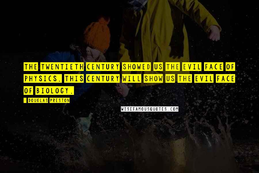 Douglas Preston Quotes: The twentieth century showed us the evil face of physics. This century will show us the evil face of biology.