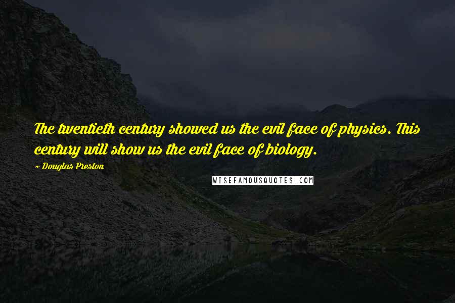 Douglas Preston Quotes: The twentieth century showed us the evil face of physics. This century will show us the evil face of biology.