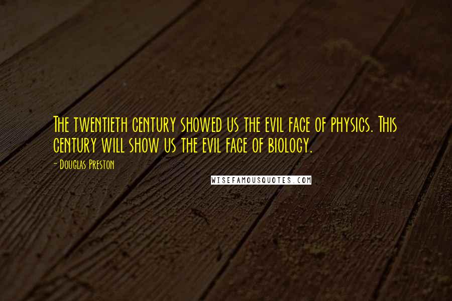 Douglas Preston Quotes: The twentieth century showed us the evil face of physics. This century will show us the evil face of biology.