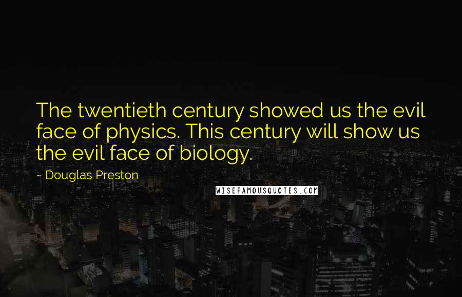 Douglas Preston Quotes: The twentieth century showed us the evil face of physics. This century will show us the evil face of biology.
