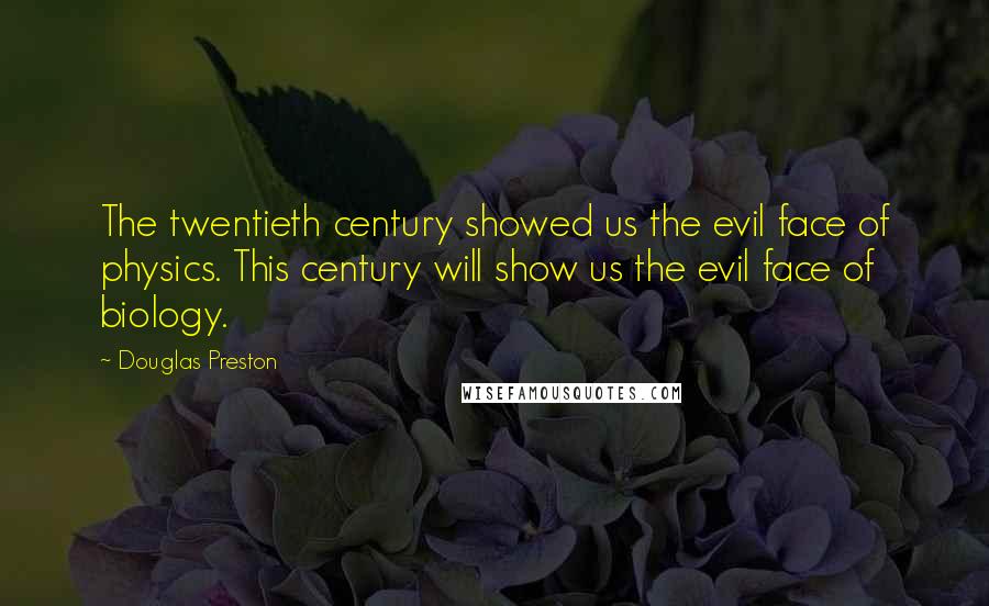 Douglas Preston Quotes: The twentieth century showed us the evil face of physics. This century will show us the evil face of biology.