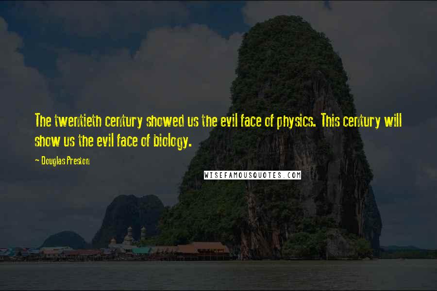 Douglas Preston Quotes: The twentieth century showed us the evil face of physics. This century will show us the evil face of biology.