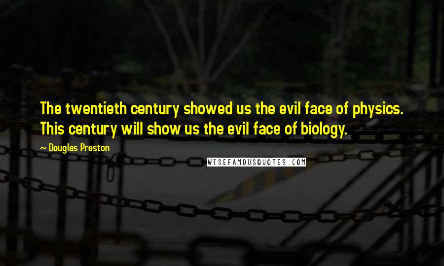 Douglas Preston Quotes: The twentieth century showed us the evil face of physics. This century will show us the evil face of biology.