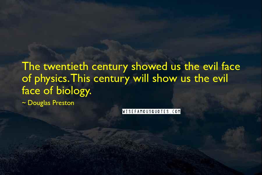 Douglas Preston Quotes: The twentieth century showed us the evil face of physics. This century will show us the evil face of biology.