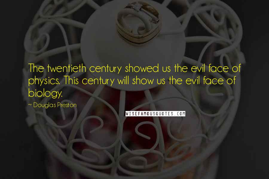 Douglas Preston Quotes: The twentieth century showed us the evil face of physics. This century will show us the evil face of biology.