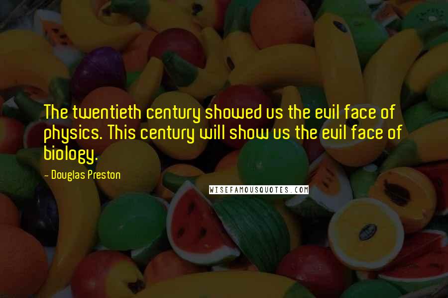 Douglas Preston Quotes: The twentieth century showed us the evil face of physics. This century will show us the evil face of biology.