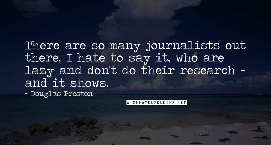 Douglas Preston Quotes: There are so many journalists out there, I hate to say it, who are lazy and don't do their research - and it shows.