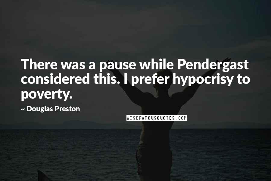 Douglas Preston Quotes: There was a pause while Pendergast considered this. I prefer hypocrisy to poverty.