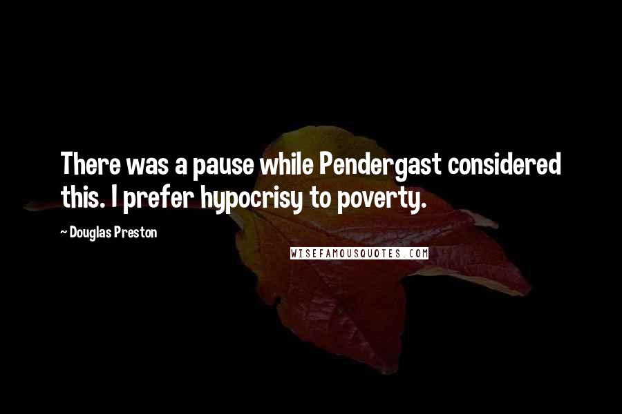 Douglas Preston Quotes: There was a pause while Pendergast considered this. I prefer hypocrisy to poverty.