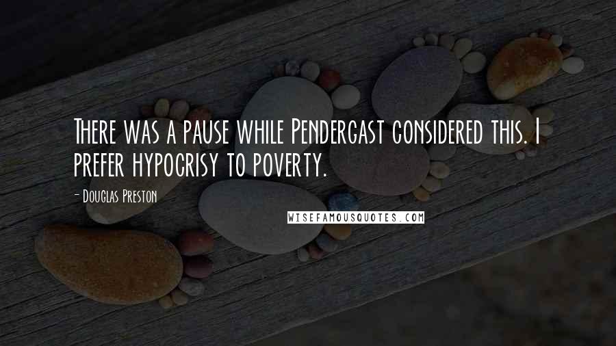 Douglas Preston Quotes: There was a pause while Pendergast considered this. I prefer hypocrisy to poverty.