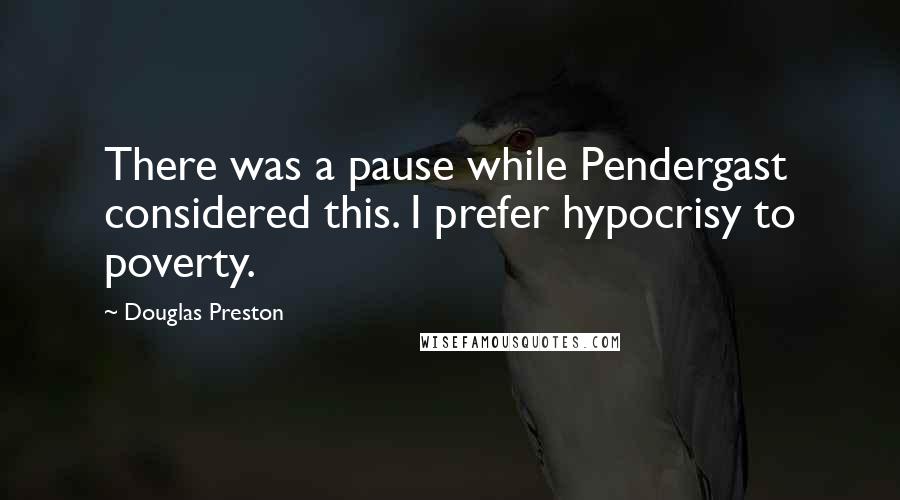 Douglas Preston Quotes: There was a pause while Pendergast considered this. I prefer hypocrisy to poverty.